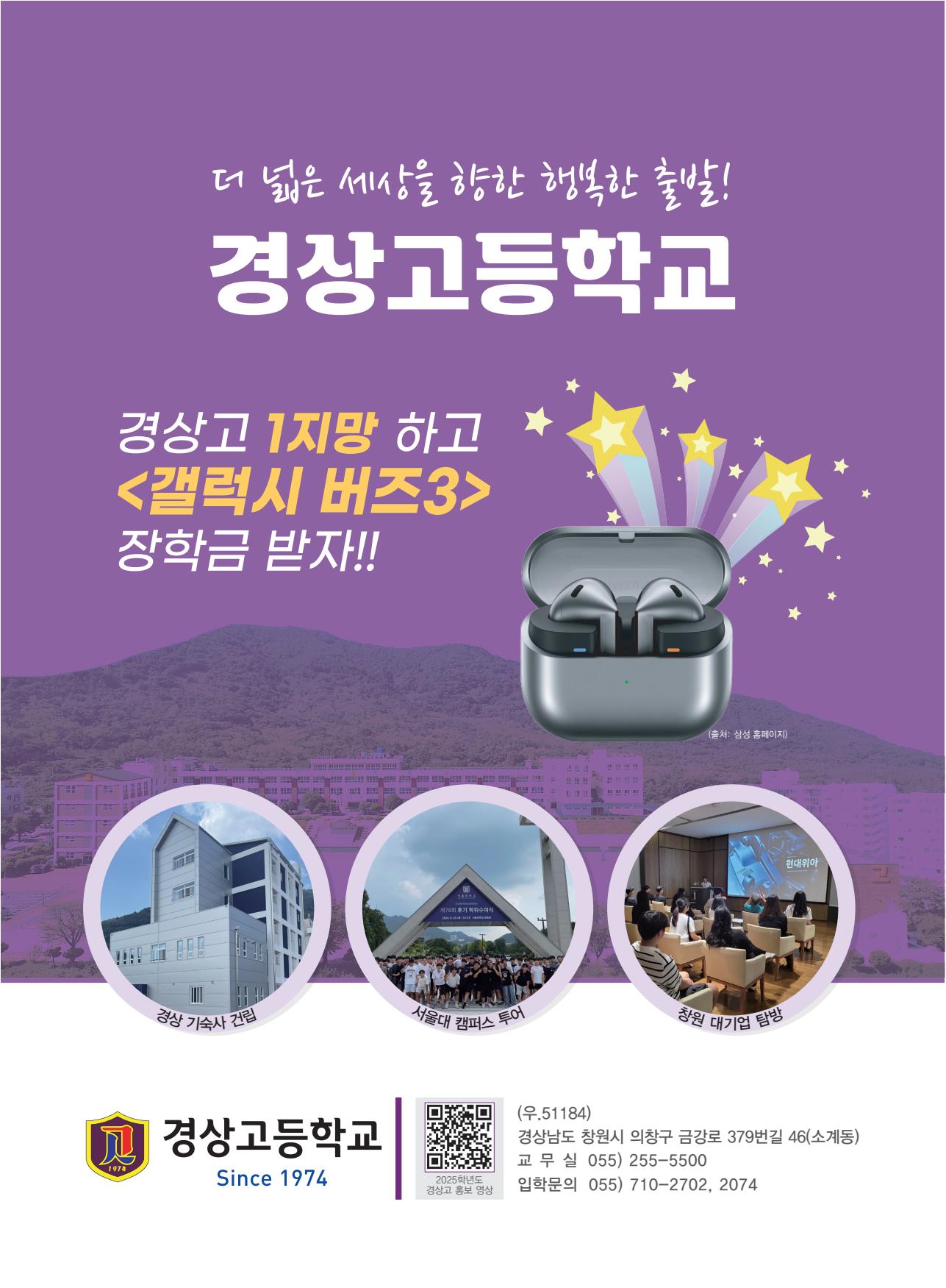 큰사이즈 포스터 / 더 넓은 세상을 향한 행복한 출발! 경상고등학교. 경상고 1지망 하고 <갤럭시 버즈3> 장학금 받자!! 경상 기숙사 건립, 서울대 캠퍼스 투어, 창원 대기업 탐방 - 경상고등학교 Since 1974. 2025학년도 경상고 홍보영상 QR코드. (우.51184) 경상남도 창원시 의창구 금강로 379번길 46(소계동) 교무실 055-255-5500, 입학문의: 055-710-2702, 2704