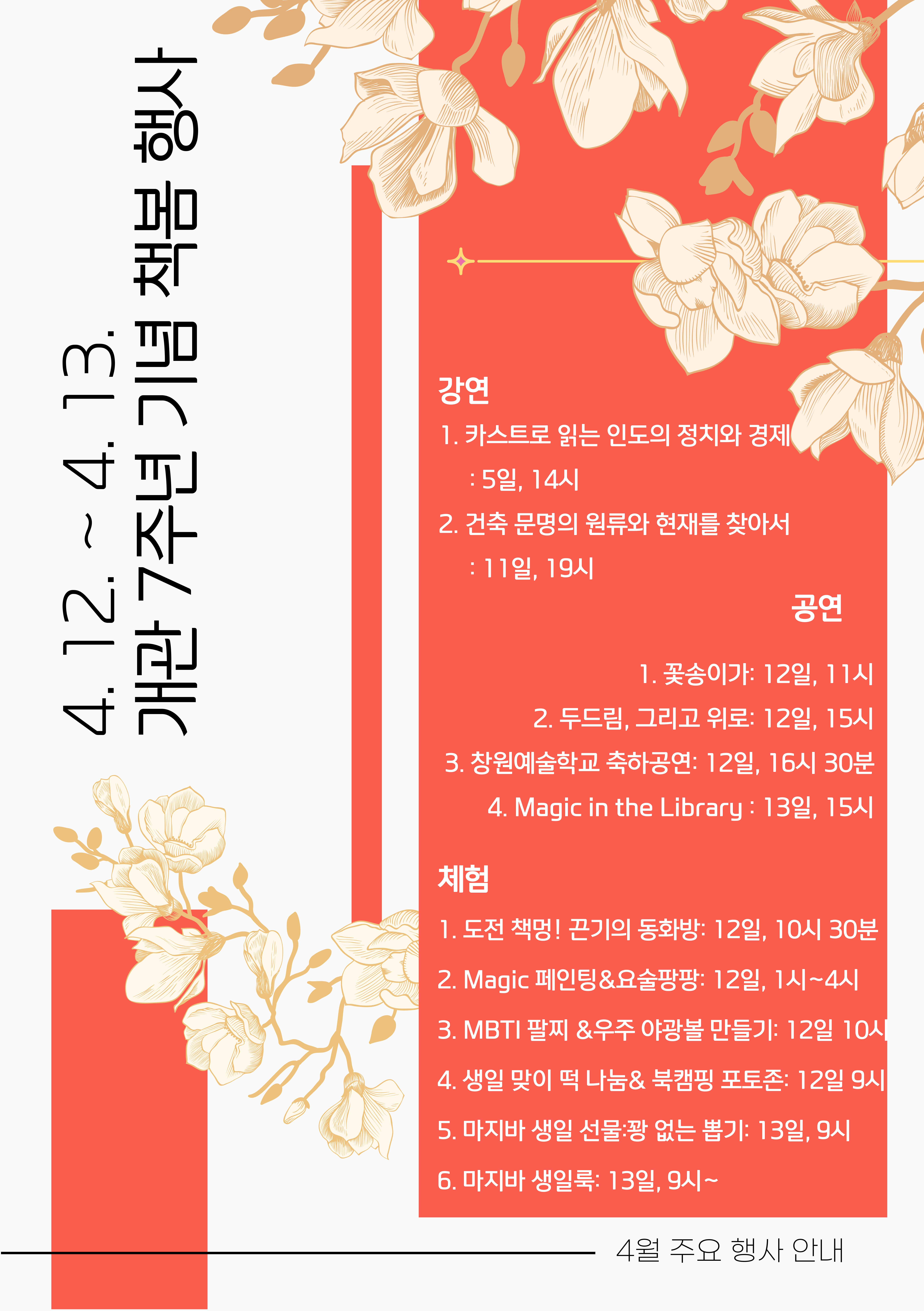 4.12.~4.13. 개관 7주년 기념 책봄 행사 *강연: 1.카스트로 읽는 인도의 정치와 경제: 5일, 14시 2.건축 문명의 원류와 현재를 찾아서: 11일, 19시 *공연: 1.꽃송이가: 12일, 11시 2.두드림, 그리고 위로: 12일, 15시 3.창원예술학교 축하공연: 12일, 16시30분 4,Magic in the Library: 13일, 15시 *체험: 1.도전 책멍! 끈기의 동화방: 12일, 10시 30분 2.Magic 페인팅&요술팡팡: 12일, 1시~4시 3.MBTI 팔찌& 우주야광볼 만들기: 12일 10시 4.생일 맞이 떡 나눔&북캠핌 포토존: 12일 9시, 5.마지바 생일 선물: 꽝 없는 뽑기: 13일, 9시 6.마지바 생일룩: 13일, 9시~ -4월 주요 행사 안내-