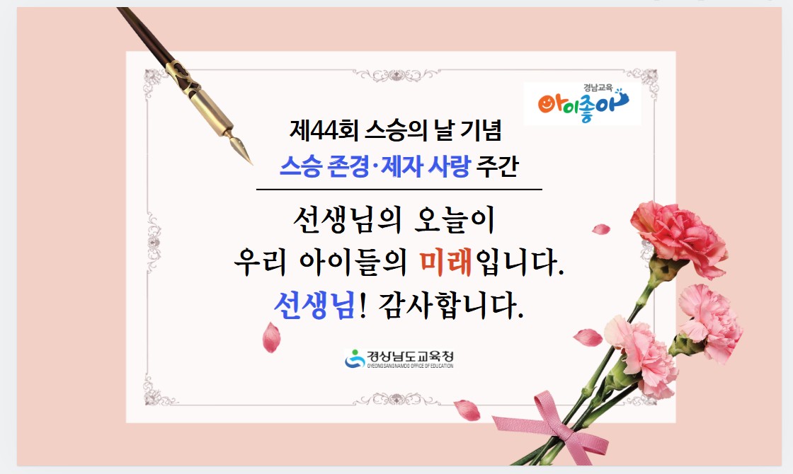 제44회 스승의 날 기념 스승 존경·제자 사랑 주간, 선생님의 오늘이 우리 아이들의 미래입니다. 선생님! 감사합니다. -경상남도교육청