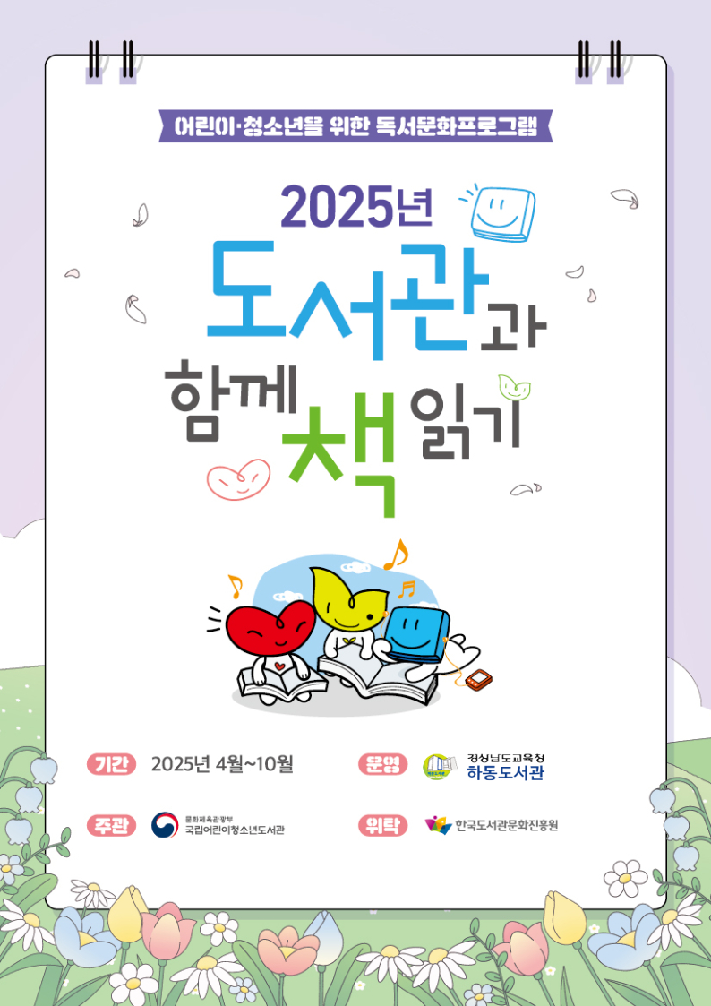 어린이·청소년을 위한 독서문화프로그램. 2025년 도서관과 함께 책 읽기. *기간: 2025년 4월~10월 *운영: 경상남도교육청 하동도서관 *주관: 문화체육관광부 국립어린이청소년도서관 *위탁: 한국도서관문화진흥원