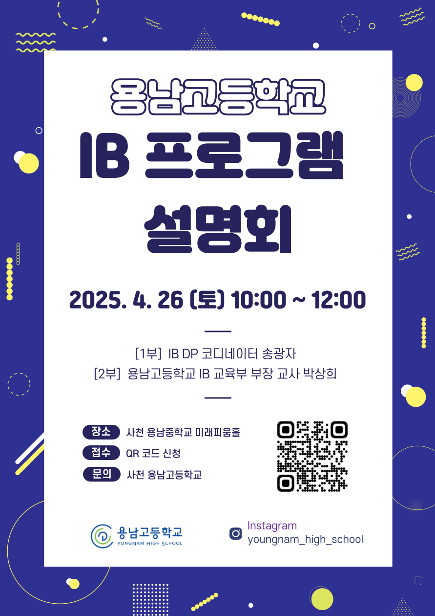 용남고등학교 IB 프로그램 설명회 2025.4.26(토) 10:00~12:00 [1부] IB DP 코디네이터 송광자 [2부] 용남고등학교 IB 교육부 부장 교사 박상희 *장소: 산천 용남중학교 미래피움홀 *접수: QR코드 신청(우측 QR코드 제공) *문의: 사천 용남고등학교 - 용남고등학교, Instagram: youngnam_high_school