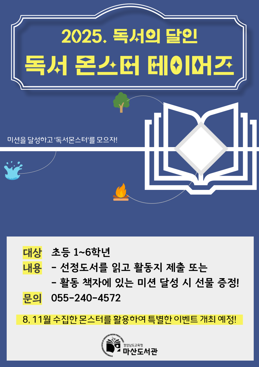 2025. 독서의 달인 독서 몬스터 테이머즈. 미션을 달성하고 '독서몬스터'를 모으자! *대상: 초등1~6학년 *내용: 선정도서를 읽고 활동지 제출 또는 활동 책자에 있는 미션 달성 시 선물 증정! *문의: 055-240-4572 *8, 11월 수집한 몬스터를 활용하여 특별한 이벤트 개최 예정!