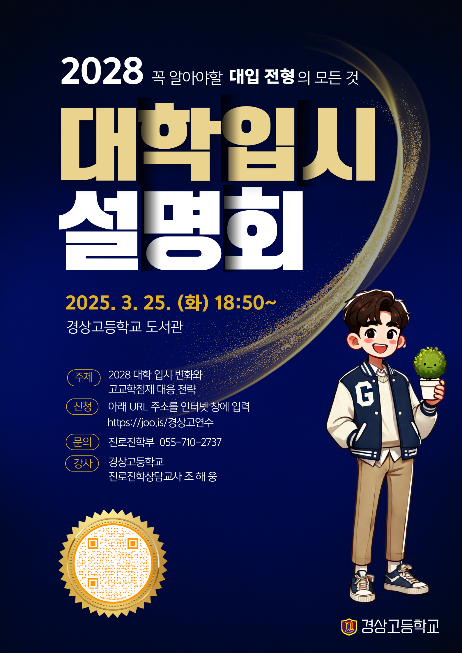 2028 꼭 알아야할 대입 전형의 모든 것. "대학입시 설명회" 2025.3.25.(화) 18:50~ 경상고등학교 도서관 *주제: 2028 대학 입시 변화와 고교학점제 대응 전략 *신청: 아래 URL 주소를 인터넷 창에 입력(https://joo.is/경상고연수) *문의: 진로진학부 055-710-2737 *강사: 경상고등학교 진로진학상담교사 조해웅 - 경상고등학교