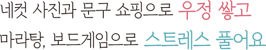 네컷 사진과 문구 쇼핑으로 우정 쌓고 마라탕, 보드게임으로 스트레스 풀어요
