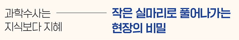 과학수사는 지식보다 지혜 작은 실마리로 풀어나가는 현장의 비밀
