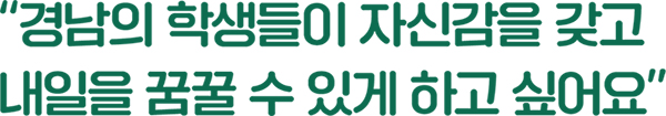경남의 학생들이 자신감을 갖고 내일을 꿈꿀 수 있게 하고 싶어요