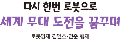 다시 한번 로봇으로 세계 무대 도전을 꿈꾸며 로봇영재 김연호·연준 형제
