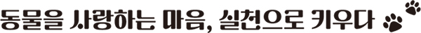 동물을 사랑하는 마음, 실천으로 키우다