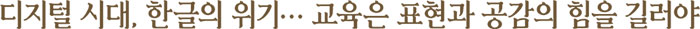 디지털 시대, 한글의 위기… 교육은 표현과 공감의 힘을 길러야