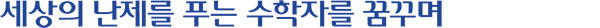 세상의 난제를 푸는 수학자를 꿈꾸며
