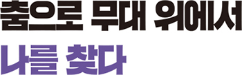 춤으로 무대 위에서 나를 찾다