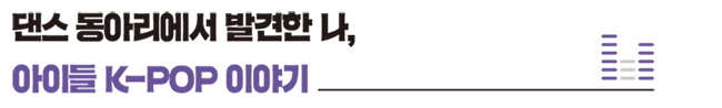 댄스 동아리에서 발견한 나, 아이들 K-POP 이야기
