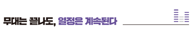 무대는 끝나도, 열정은 계속된다