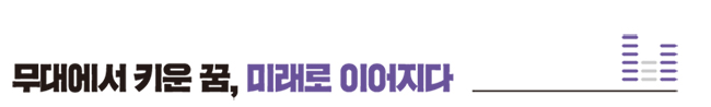 무대에서 키운 꿈, 미래로 이어지다