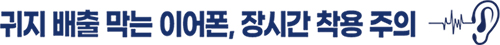귀지 배출 막는 이어폰, 장시간 착용 주의