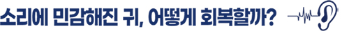 소리에 민감해진 귀, 어떻게 회복할까?