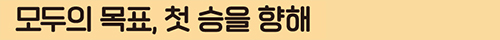 모두의 목표, 첫 승을 향해