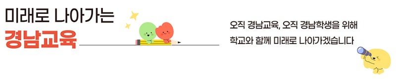 미래로 나아가는 경남교육 오직 경남교육, 오직 경남학생을 위해 학교와 함께 미래로 나아가겠습니다.