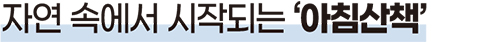 자연 속에서 시작되는 ‘아침산책’