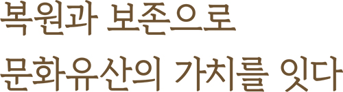 복원과 보존으로 문화유산의 가치를 잇다