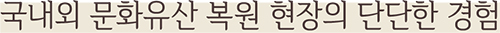 국내외 문화유산 복원 현장의 단단한 경험