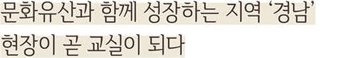 문화유산과 함께 성장하는 지역 ‘경남’ 현장이 곧 교실이 되다