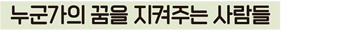 누군가의 꿈을 지켜주는 사람들
