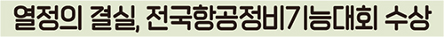 열정의 결실, 전국항공정비기능대회 수상