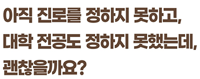 아직 진로를 정하지 못하고, 대학 전공도 정하지 못했는데, 괜찮을까요?
